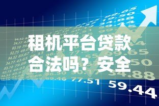 租机平台贷款合法吗?安全性解析与风险提示 租机平台贷款合法吗?安全性解析与风险提示