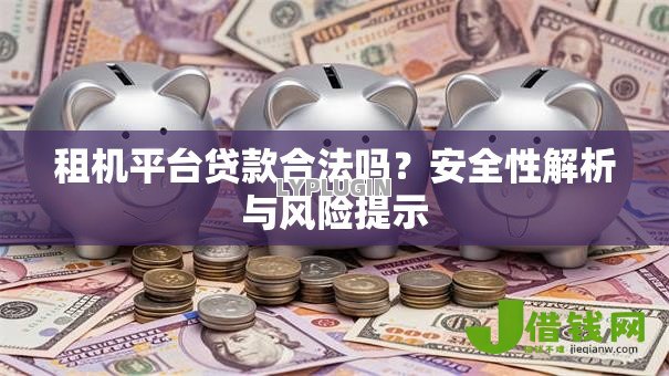 租机平台贷款合法吗?安全性解析与风险提示 租机平台贷款合法吗?安全性解析与风险提示