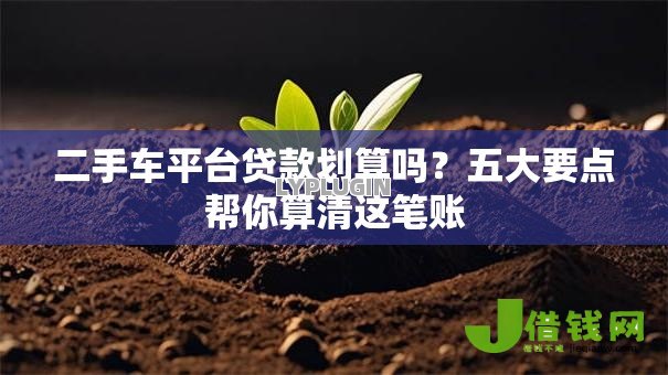 二手车平台贷款划算吗？五大要点帮你算清这笔账