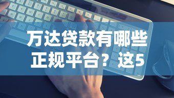 万达贷款有哪些正规平台?这5个渠道真实靠谱 万达贷款有哪些正规平台?这5个渠道真实靠谱