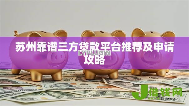 苏州靠谱三方贷款平台推荐及申请攻略 苏州靠谱三方贷款平台推荐及申请攻略
