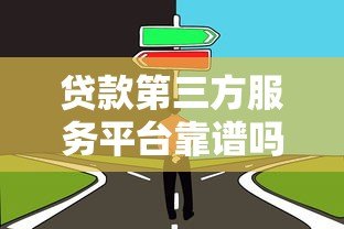 贷款第三方服务平台靠谱吗?如何选择避坑指南 贷款第三方服务平台靠谱吗?如何选择避坑指南