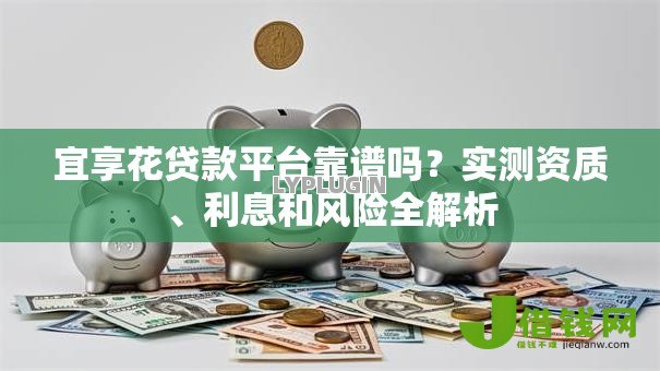 宜享花贷款平台靠谱吗?实测资质、利息和风险全解析 宜享花贷款平台靠谱吗?实测资质、利息和风险全解析