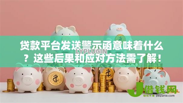 贷款平台发送警示函意味着什么?这些后果和应对方法需了解! 贷款平台发送警示函意味着什么?这些后果和应对方法需了解!