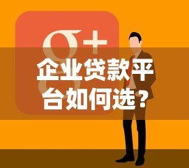 企业贷款平台如何选?类似微业贷的产品解析指南 企业贷款平台如何选?类似微业贷的产品解析指南