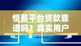 恒薪平台贷款靠谱吗?真实用户经验+详细产品解析 恒薪平台贷款靠谱吗?真实用户经验+详细产品解析