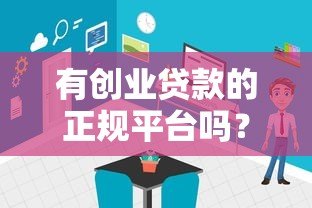 有创业贷款的正规平台吗?如何安全申请创业贷款 有创业贷款的正规平台吗?如何安全申请创业贷款