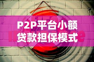 P2P平台小额贷款担保模式详解：安全借款新选择