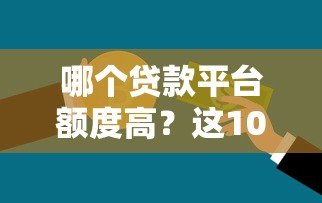 哪个贷款平台额度高?这10个平台更容易多贷到钱 哪个贷款平台额度高?这10个平台更容易多贷到钱