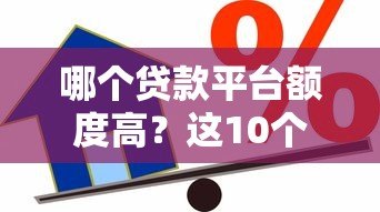 哪个贷款平台额度高?这10个平台更容易多贷到钱 哪个贷款平台额度高?这10个平台更容易多贷到钱