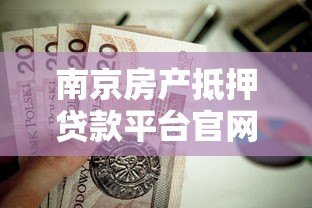 南京房产抵押贷款平台官网申请流程与条件指南