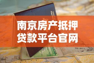 南京房产抵押贷款平台官网申请流程与条件指南