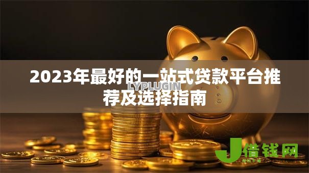 2023年最好的一站式贷款平台推荐及选择指南