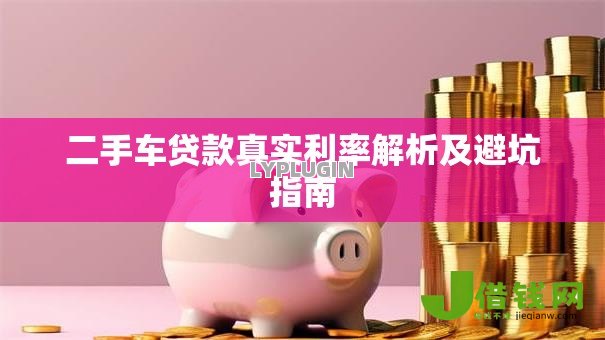 二手车贷款真实利率解析及避坑指南 二手车贷款真实利率解析及避坑指南