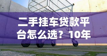 二手挂车贷款平台怎么选?10年从业者真实测评 二手挂车贷款平台怎么选?10年从业者真实测评