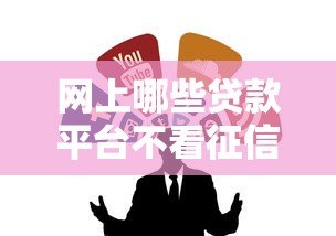 网上哪些贷款平台不看征信且靠谱?这8个渠道可参考 网上哪些贷款平台不看征信且靠谱?这8个渠道可参考