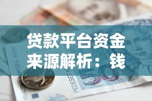 贷款平台资金来源解析：钱从哪来如何运作？