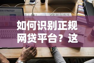 如何识别正规网贷平台?这7个方法帮你避坑 如何识别正规网贷平台?这7个方法帮你避坑