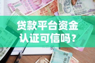 贷款平台资金认证可信吗?安全借款必看指南 贷款平台资金认证可信吗?安全借款必看指南