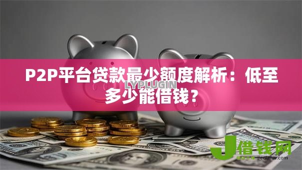 P2P平台贷款最少额度解析：低至多少能借钱？