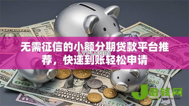无需征信的小额分期贷款平台推荐，快速到账轻松申请