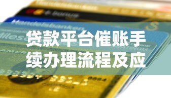 贷款平台催账手续办理流程及应对指南 贷款平台催账手续办理流程及应对指南