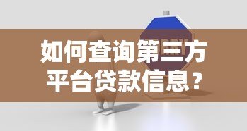 如何查询第三方平台贷款信息？这5个步骤和3大注意事项必看！
