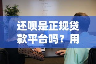 还呗是正规贷款平台吗?用户真实体验与资质解析 还呗是正规贷款平台吗?用户真实体验与资质解析