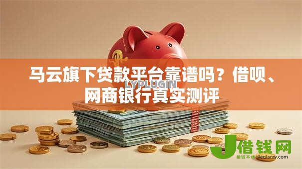 马云旗下贷款平台靠谱吗？借呗、网商银行真实测评