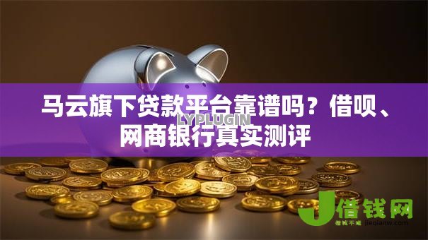 马云旗下贷款平台靠谱吗？借呗、网商银行真实测评