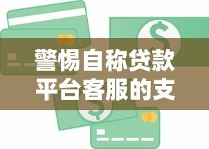 警惕自称贷款平台客服的支付分骗局:详细解析与防范指南 警惕自称贷款平台客服的支付分骗局:详细解析与防范指南