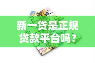 新一贷是正规贷款平台吗？真实情况全面解析