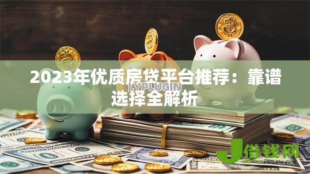 2023年优质房贷平台推荐：靠谱选择全解析