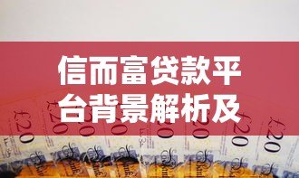 信而富贷款平台背景解析及使用指南 信而富贷款平台背景解析及使用指南