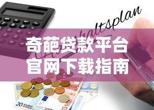 奇葩贷款平台官网下载指南:避坑攻略与风险提示 奇葩贷款平台官网下载指南:避坑攻略与风险提示