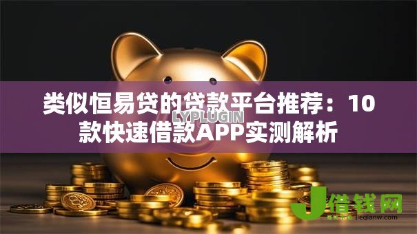 类似恒易贷的贷款平台推荐：10款快速借款APP实测解析
