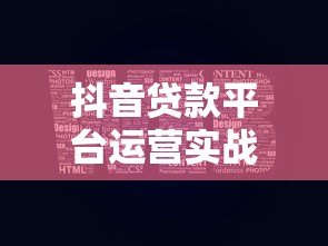 抖音贷款平台运营实战指南：5步打造精准获客体系
