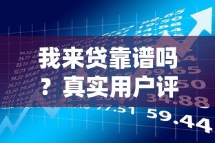 我来贷靠谱吗?真实用户评测+贷款风险分析 我来贷靠谱吗?真实用户评测+贷款风险分析