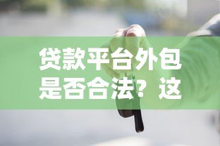 贷款平台外包是否合法?这些要点你必须知道 贷款平台外包是否合法?这些要点你必须知道