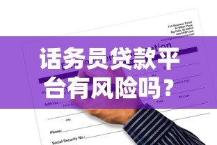 话务员贷款平台有风险吗?揭秘三大隐患与应对策略 话务员贷款平台有风险吗?揭秘三大隐患与应对策略