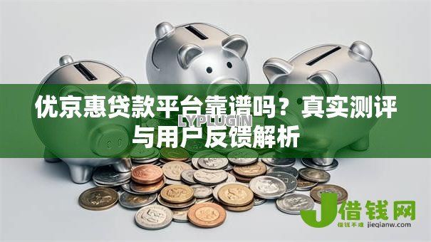优京惠贷款平台靠谱吗？真实测评与用户反馈解析