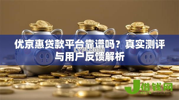 优京惠贷款平台靠谱吗？真实测评与用户反馈解析