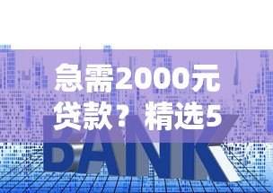 急需2000元贷款？精选5个靠谱平台及申请技巧