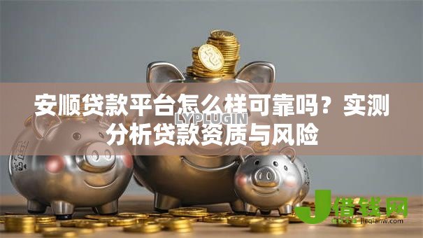 安顺贷款平台怎么样可靠吗？实测分析贷款资质与风险