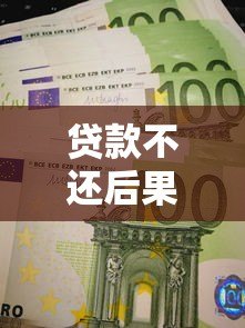 贷款不还后果有多严重?这些影响你必须知道 贷款不还后果有多严重?这些影响你必须知道