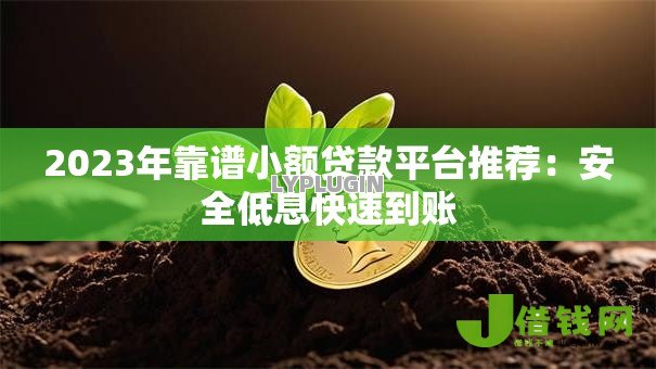 2023年靠谱小额贷款平台推荐:安全低息快速到账 2023年靠谱小额贷款平台推荐:安全低息快速到账