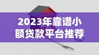 2023年靠谱小额贷款平台推荐:安全低息快速到账 2023年靠谱小额贷款平台推荐:安全低息快速到账