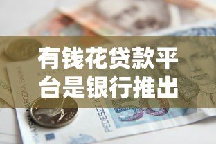 有钱花贷款平台是银行推出的吗？解析其背景与正规性