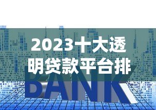 2023十大透明贷款平台排行榜:正规可靠低息平台推荐 2023十大透明贷款平台排行榜:正规可靠低息平台推荐
