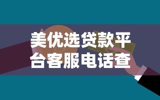 美优选贷款平台客服电话查询指南及贷款服务详解 美优选贷款平台客服电话查询指南及贷款服务详解